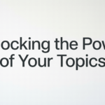 Unlocking the Power of Your Topics