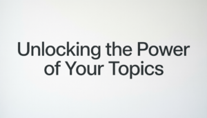 Unlocking the Power of Your Topics